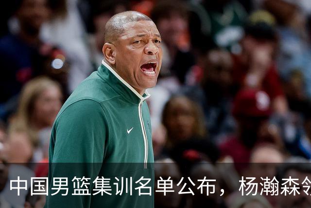 中国男篮集训名单公布，杨瀚森领衔 赵睿、周琦、张镇麟三悍将缺席