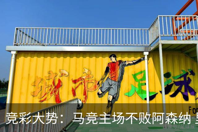 竞彩大势：马竞主场不败阿森纳 里斯本有望大胜